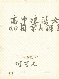 高中浪荡女挨cao日常h谁写的