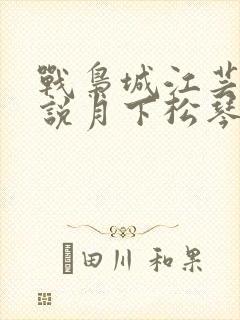 战枭城江芸媚小说月下松琴
