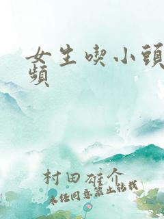 女生吃小头头视频