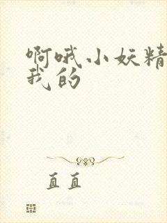 啊哦小妖精你是我的