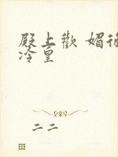 殿上欢 媚后戏冷皇