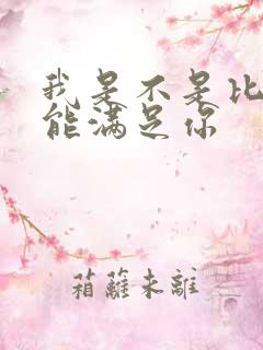 我是不是比他更能满足你