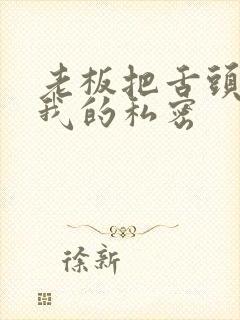 老板把舌头伸进我的私密