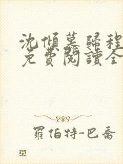 沈倾慕归程小说免费阅读全文