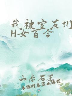 我被室友们强了H女百合