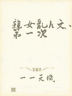 亲女乱h文小兰第一次