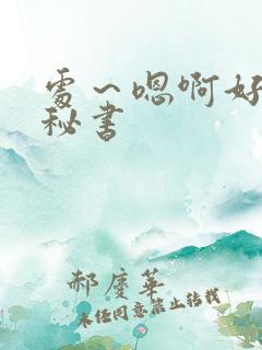 处～嗯啊好猛h秘书