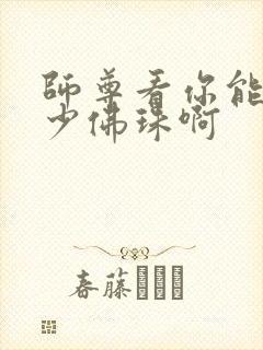 师尊看你能塞多少佛珠啊