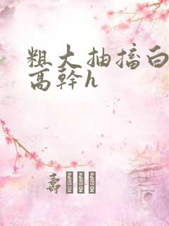 粗大抽搐白浊h高干h