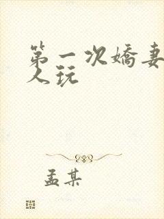 第一次娇妻让别人玩