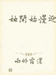 她开始慢迎迎合