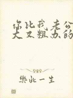 你比我老公的又大又粗办的还舒坦