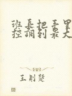 班长把手里的遥控调到最大