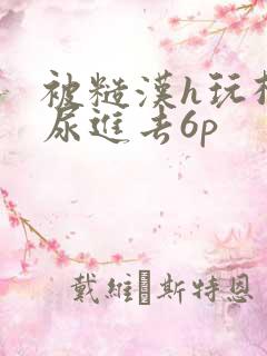 被糙汉h玩松了尿进去6p