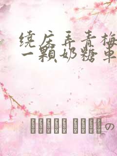 绕床弄青梅PO一颗奶糖车