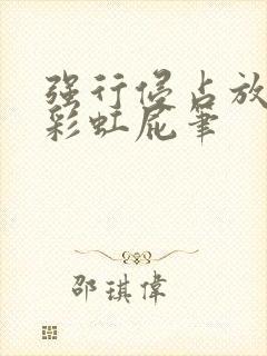 强行侵占放了个彩虹屁笔