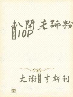 扒开老师粉嫩的泬10P