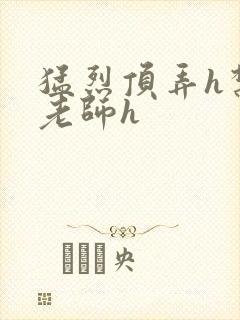 猛烈顶弄h禁欲老师h