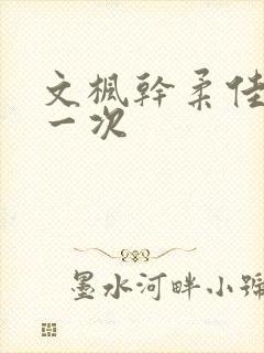 文枫干柔佳的第一次