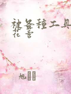 被各种工具调教花蒂