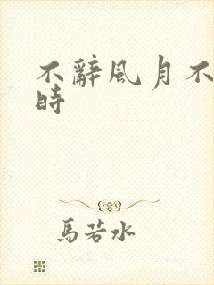 不辞风月不负当时