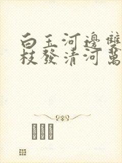 白玉河边双插柳枝发清河万万家