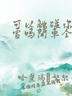 可以触碰你的深处吗开车全部游戏