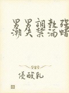 男男调教强制高潮失禁滴蜡