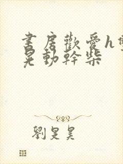 书房欢爱h双乳晃动干柴