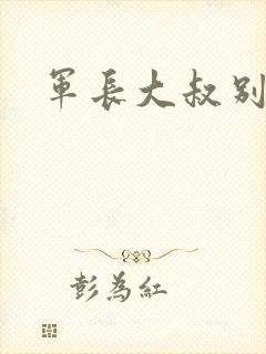 军长大叔别使坏