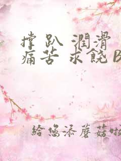 撑 趴 润滑 痛苦 求饶 BL