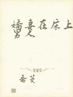 娇妻在床上迎合男人