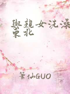 与亲女洗澡伦了东北