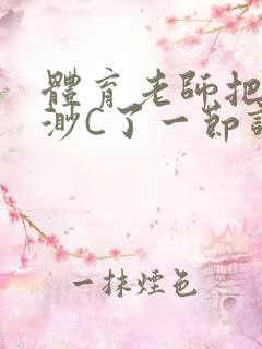 体育老师把林渺渺C了一节课作文