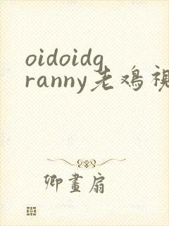 oidoidgranny老鸡视频