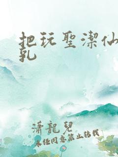 把玩圣洁仙子雪乳