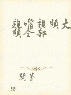 亲嘴视频大床视频全部