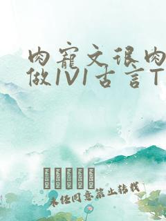 肉宠文很肉到处做1V1古言T