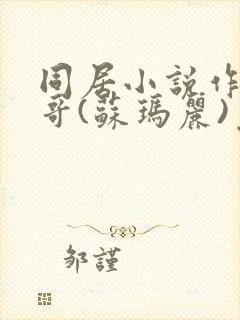 同居小说作者东哥(苏玛丽)免费阅读