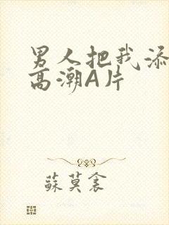 男人把我添到了高潮A片