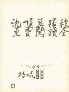 沈倾慕归程小说免费阅读全文