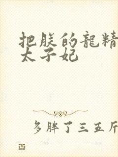 把朕的龙精含h太子妃