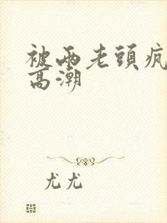 被两老头疯狂添高潮