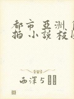 都市 亚洲 自拍 小说 校园