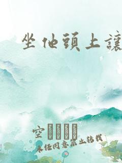 坐他头上让他口