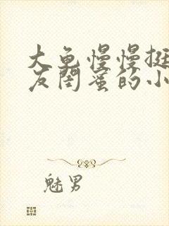 大龟慢慢挺进女友闺蜜的小说