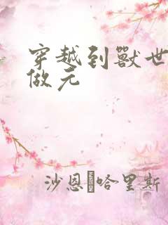 穿越到兽世不停做元