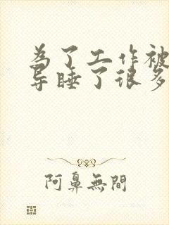 为了工作被几领导睡了很多次