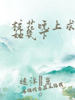 校花晚上求我桶她几下