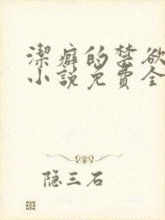 洁癖的禁欲医生小说免费全文